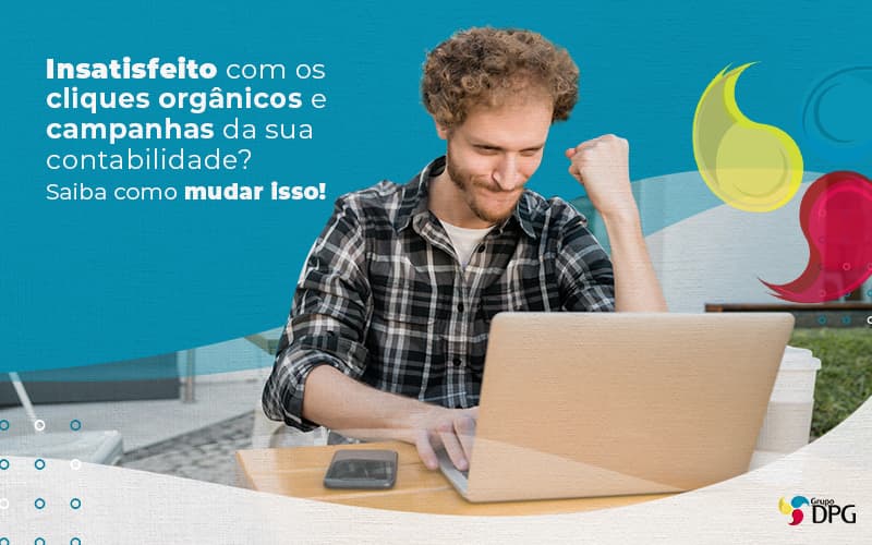 Insatisfeito Com Os Cliques Organicos E Campanhas Da Sua Contabilidade Saiba Como Mudar Isso Post 1 - Grupo DPG | Marketing Contábil Além da conta!