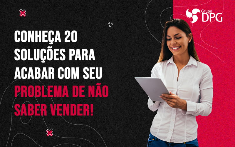 Conheca 20 Solucoes Para Acabar Com Seu Problema De Nao Saber Vender Blog 1 - Grupo DPG | Marketing Contábil Além da conta!