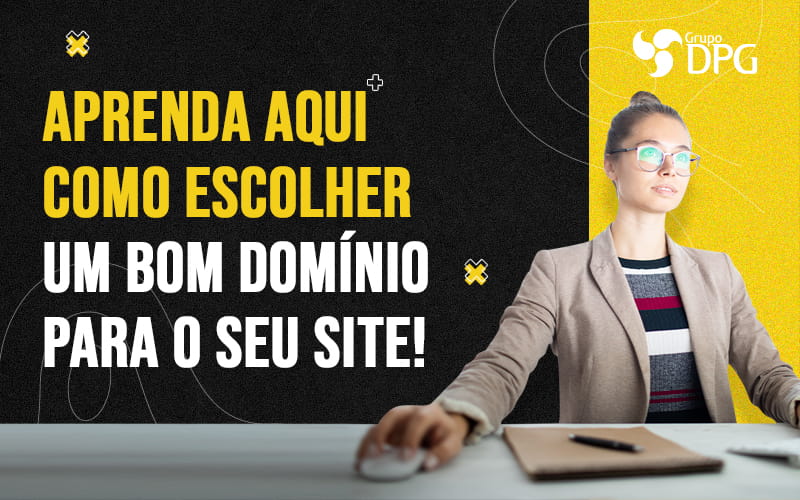 Aprenda Aqui Como Escolher Um Bom Dominio Para O Seu Site Blog - Grupo DPG | Marketing Contábil Além da conta!