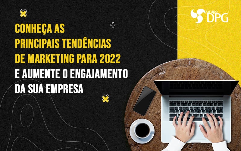 Conheca As Principais Tendencias De Marketing Para 2022 E Aumente O Engajamento Da Sua Empresa Blog - Grupo DPG | Marketing Contábil Além da conta!