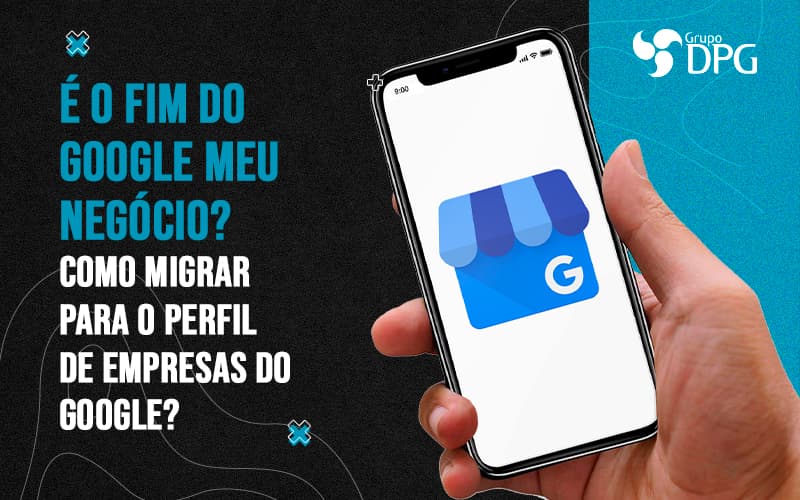 E O Fim Do Google Me Negocio Como Migrar Para O Perfil De Empresas Do Google Blog 1 - Grupo DPG | Marketing Contábil Além da conta!