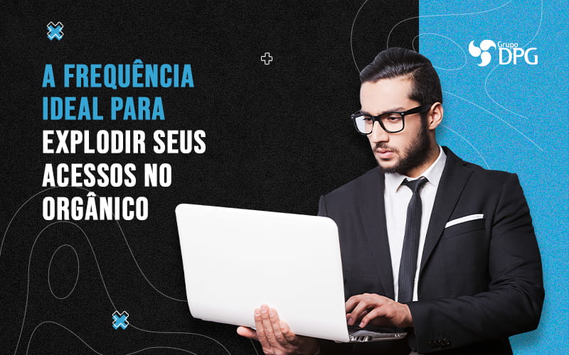 A Frequencia Ideal Para Explodir Seus Acessos No Organico Blog - Marketing Contábil Digital | Grupo DPG